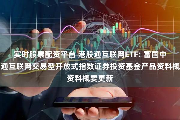 实时股票配资平台 港股通互联网ETF: 富国中证港股通互联网交易型开放式指数证券投资基金产品资料概要更新