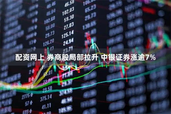 配资网上 券商股局部拉升 中银证券涨逾7%