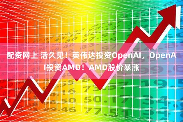 配资网上 活久见！英伟达投资OpenAI，OpenAI投资AMD！AMD股价暴涨