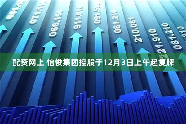 配资网上 怡俊集团控股于12月3日上午起复牌