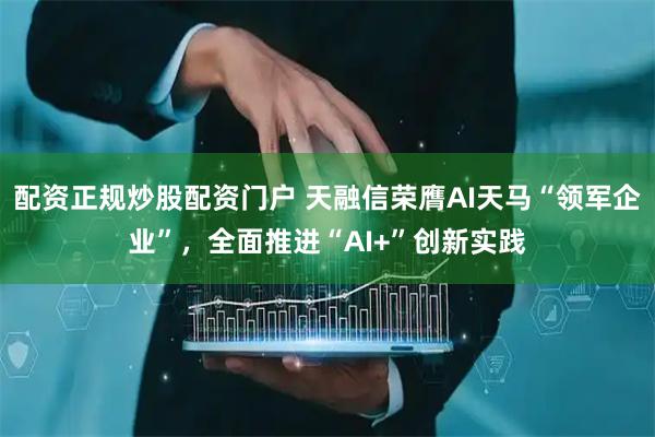 配资正规炒股配资门户 天融信荣膺AI天马“领军企业”，全面推进“AI+”创新实践