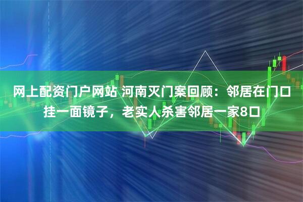 网上配资门户网站 河南灭门案回顾：邻居在门口挂一面镜子，老实人杀害邻居一家8口