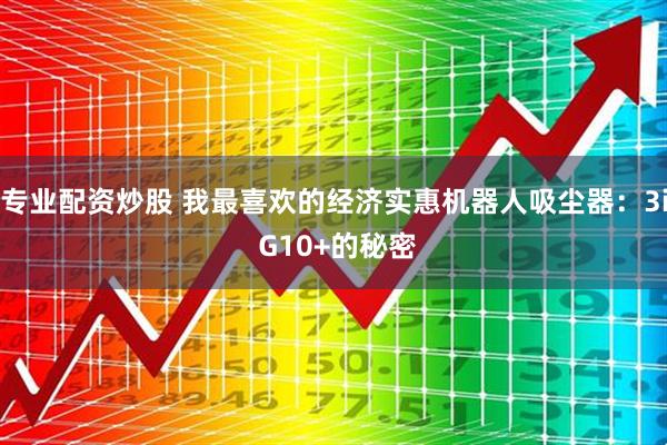 专业配资炒股 我最喜欢的经济实惠机器人吸尘器：3i G10+的秘密