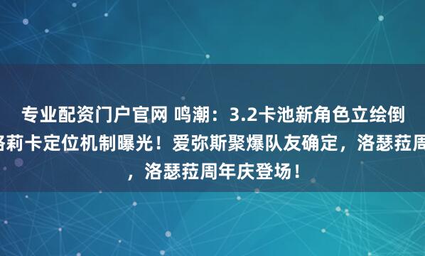 专业配资门户官网 鸣潮：3.2卡池新角色立绘倒计时，西格莉卡定位机制曝光！爱弥斯聚爆队友确定，洛瑟菈周年庆登场！