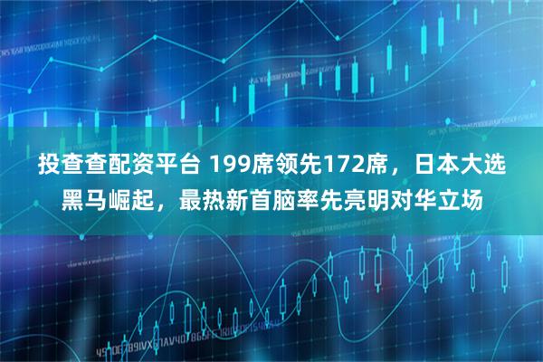 投查查配资平台 199席领先172席，日本大选黑马崛起，最热新首脑率先亮明对华立场