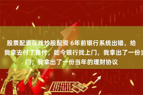 股票配资在线炒股配资 6年前银行系统出错，给我多打了88万，我拿去付了首付，如今银行找上门，我拿出了一份当年的理财协议