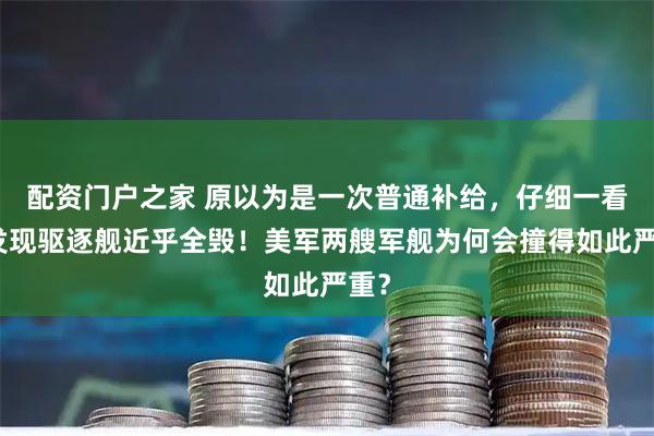 配资门户之家 原以为是一次普通补给，仔细一看才发现驱逐舰近乎全毁！美军两艘军舰为何会撞得如此严重？