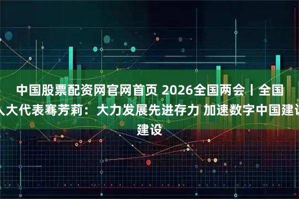 中国股票配资网官网首页 2026全国两会丨全国人大代表骞芳莉：大力发展先进存力 加速数字中国建设