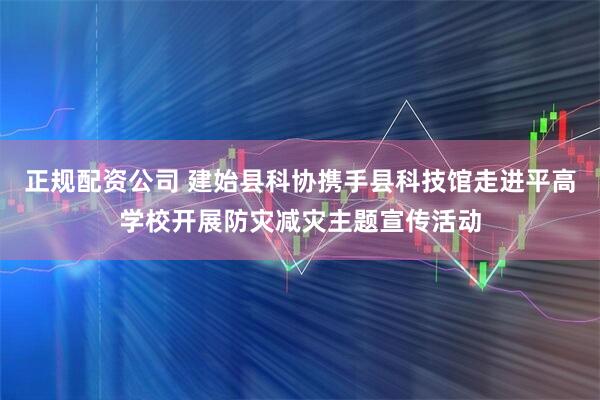 正规配资公司 建始县科协携手县科技馆走进平高学校开展防灾减灾主题宣传活动