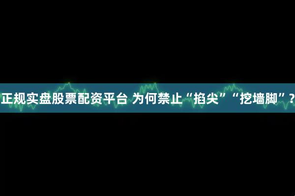 正规实盘股票配资平台 为何禁止“掐尖”“挖墙脚”?