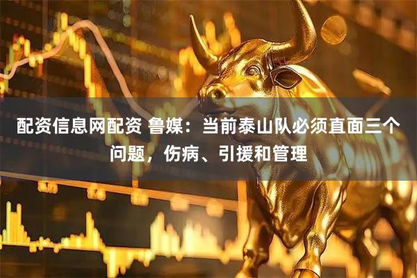 配资信息网配资 鲁媒：当前泰山队必须直面三个问题，伤病、引援和管理